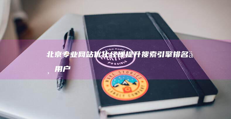 北京专业网站优化经理：提升搜索引擎排名与用户体验的实战策略